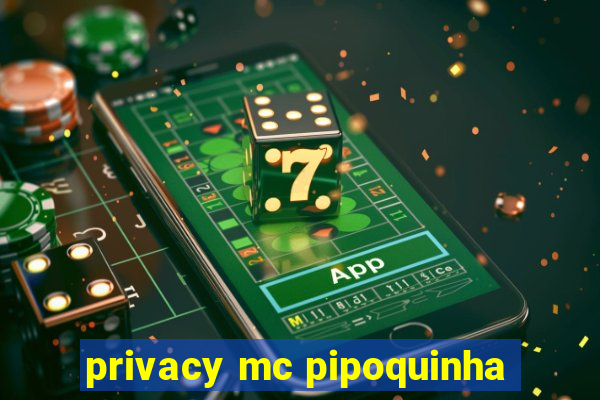 privacy mc pipoquinha